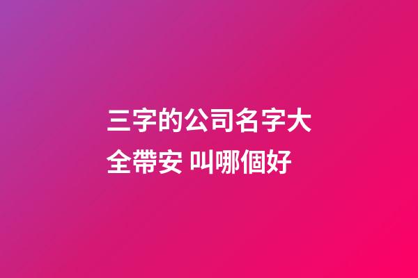 三字的公司名字大全帶安 叫哪個好-第1張-公司起名-玄機派